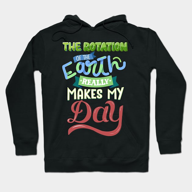 The Rotation Of The Earth Really Makes My Day Hoodie by biNutz